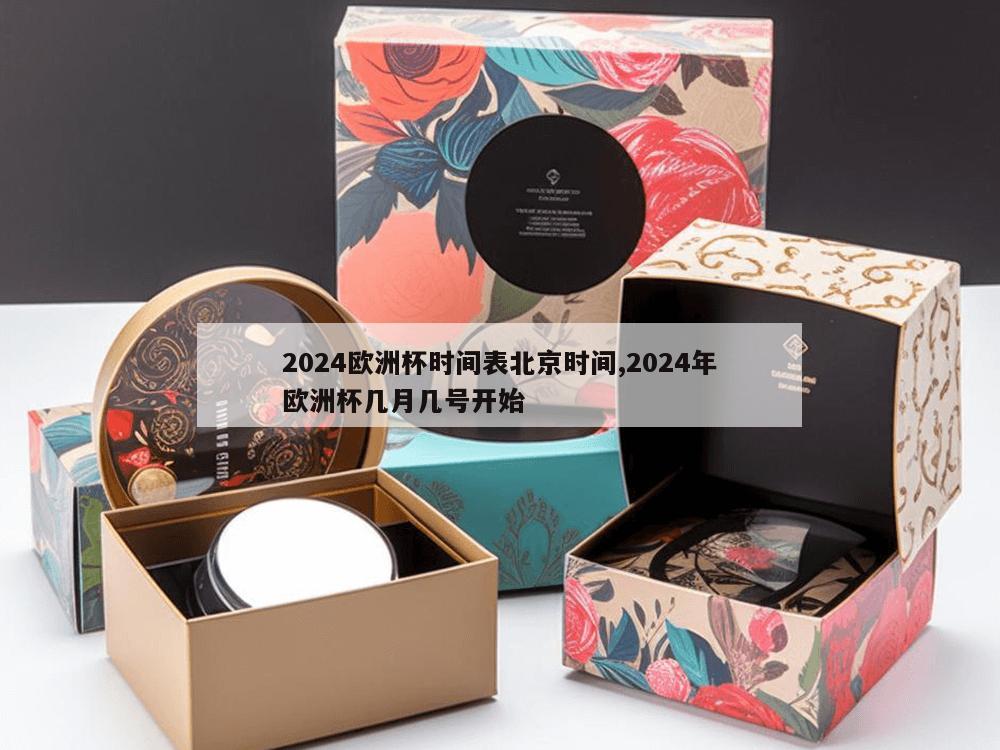 2024欧洲杯时间表北京时间,2024年欧洲杯几月几号开始