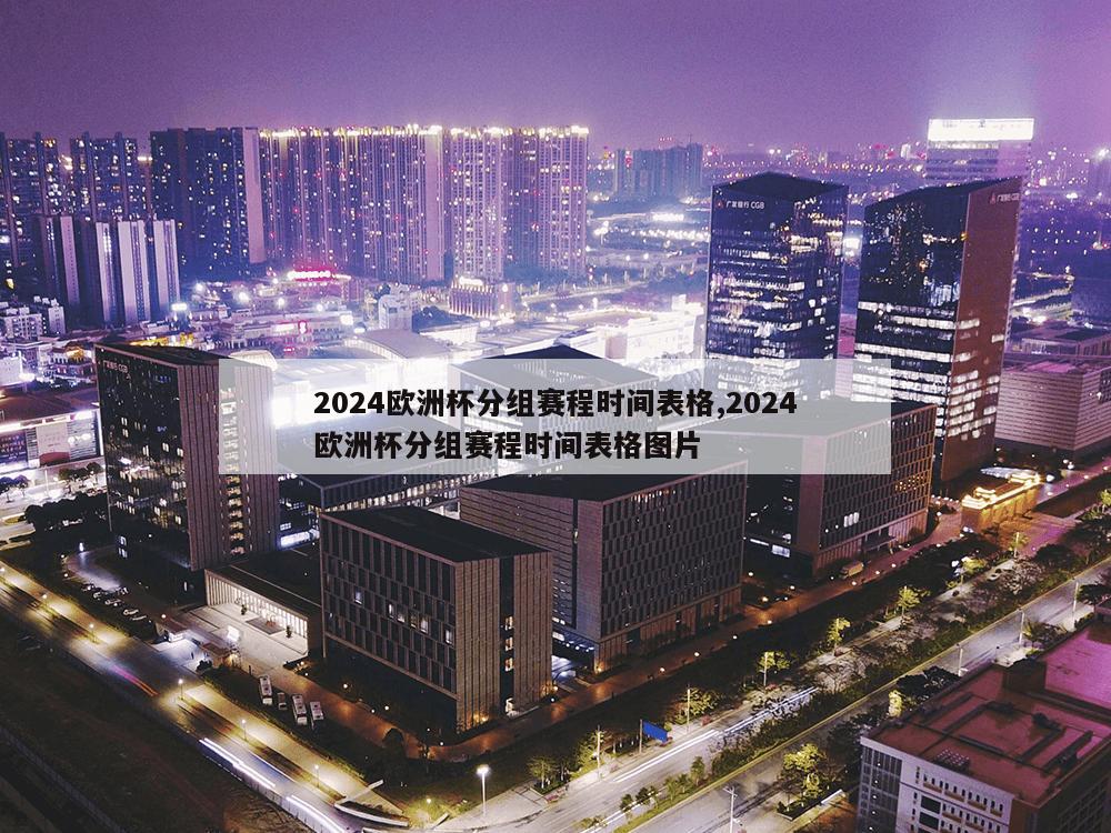 2024欧洲杯分组赛程时间表格,2024欧洲杯分组赛程时间表格图片