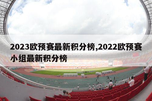 2023欧预赛最新积分榜,2022欧预赛小组最新积分榜