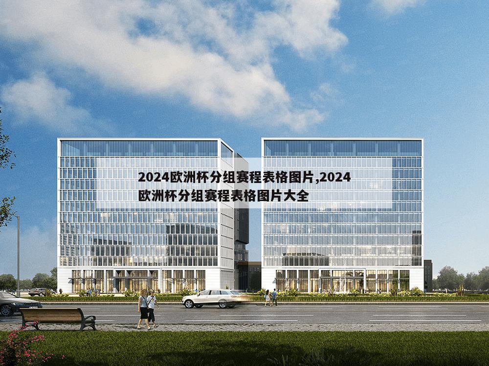 2024欧洲杯分组赛程表格图片,2024欧洲杯分组赛程表格图片大全