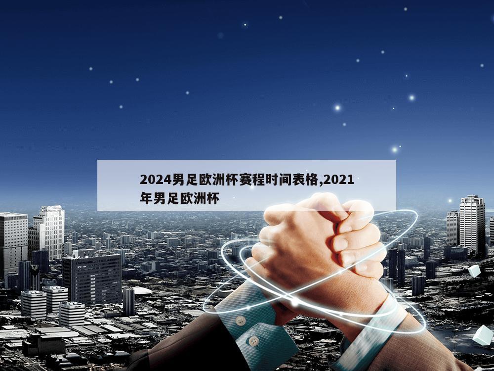 2024男足欧洲杯赛程时间表格,2021年男足欧洲杯