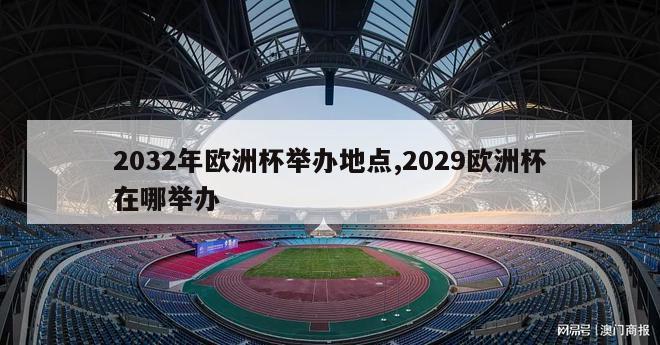 2032年欧洲杯举办地点,2029欧洲杯在哪举办