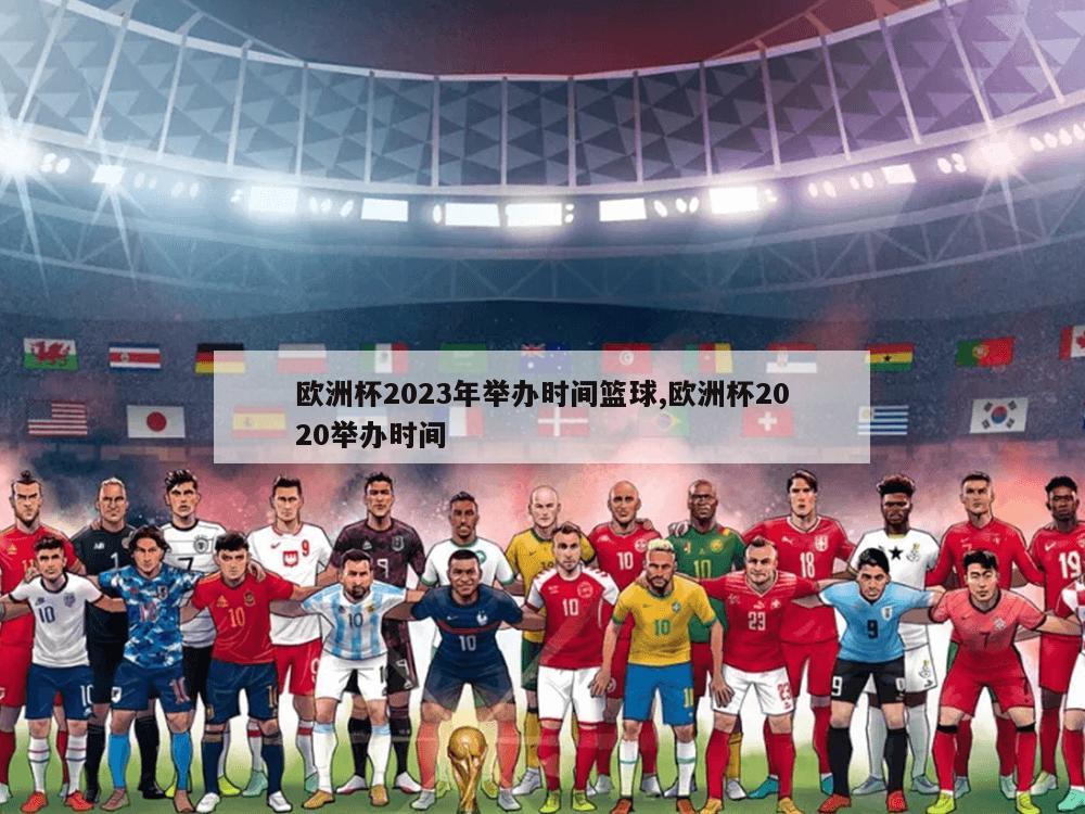 欧洲杯2023年举办时间篮球,欧洲杯2020举办时间