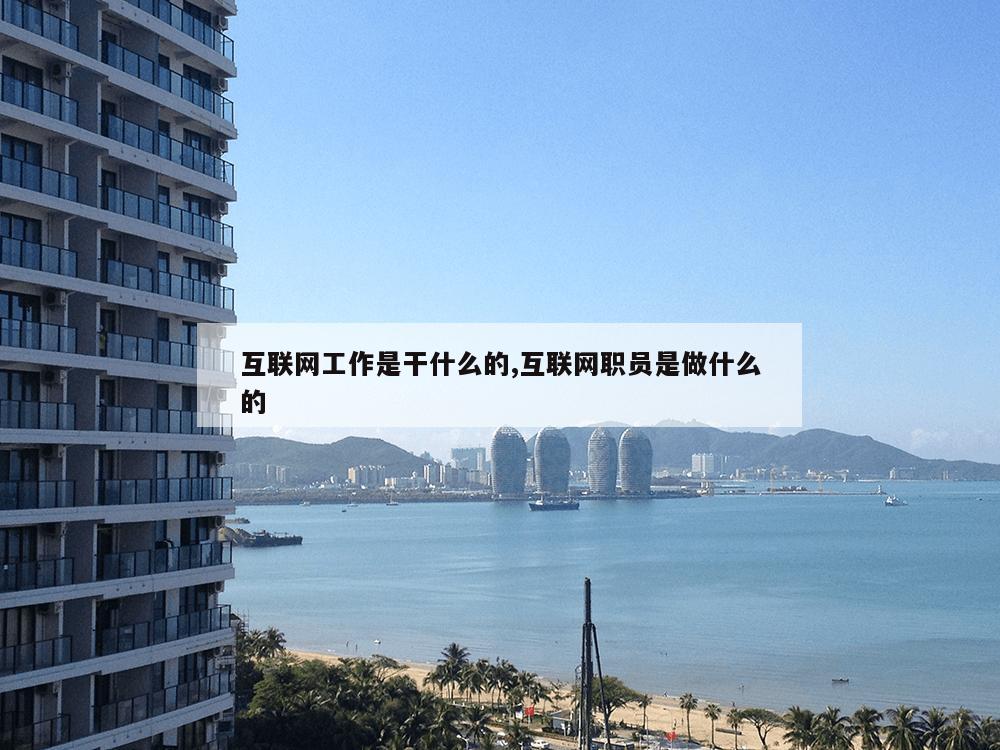 互联网工作是干什么的,互联网职员是做什么的