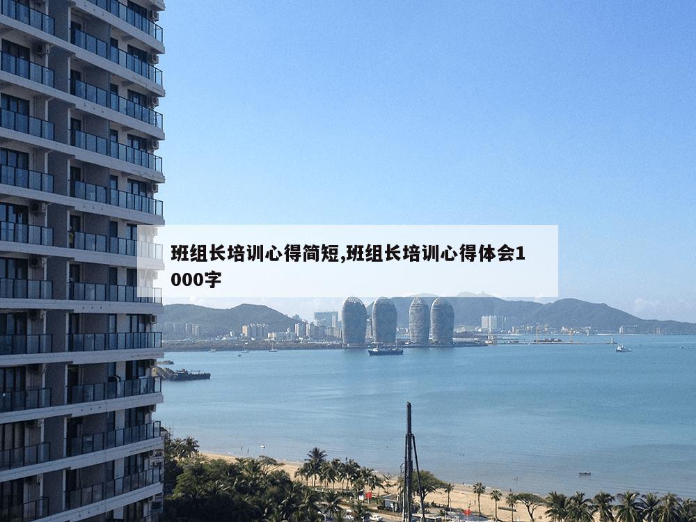 班组长培训心得简短,班组长培训心得体会1000字