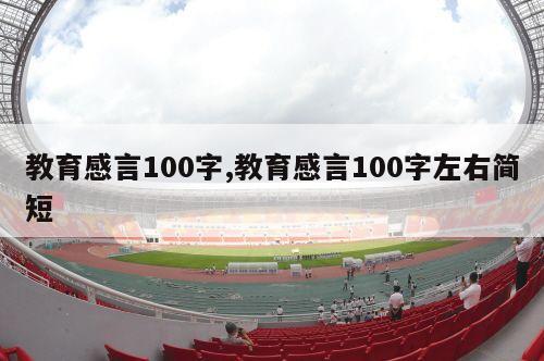 教育感言100字,教育感言100字左右简短