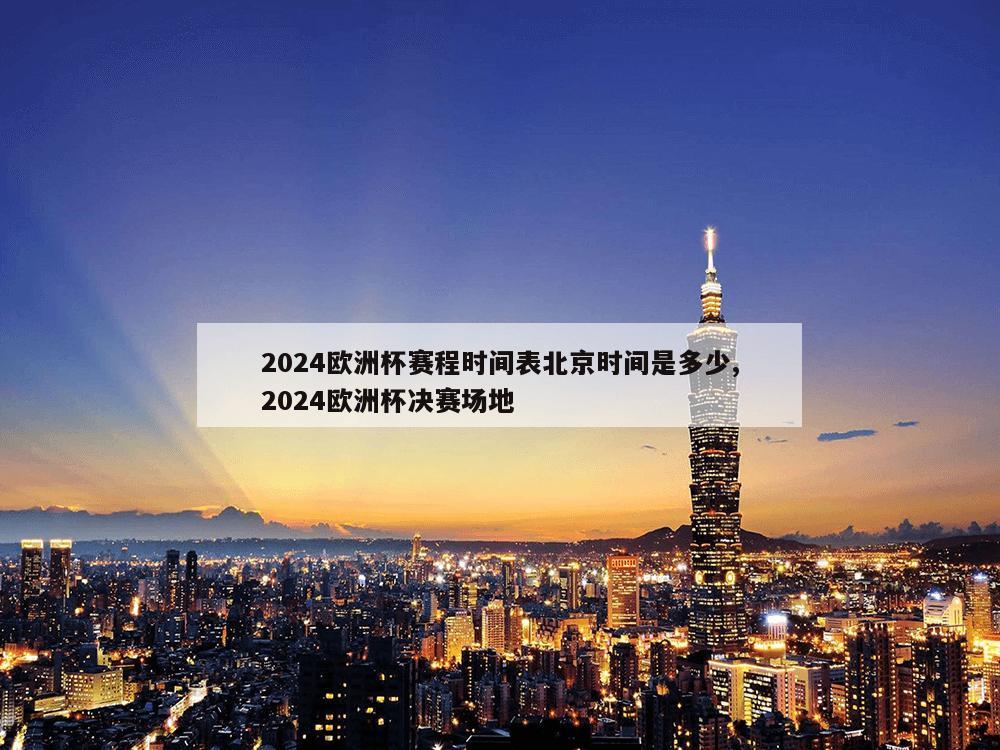 2024欧洲杯赛程时间表北京时间是多少,2024欧洲杯决赛场地