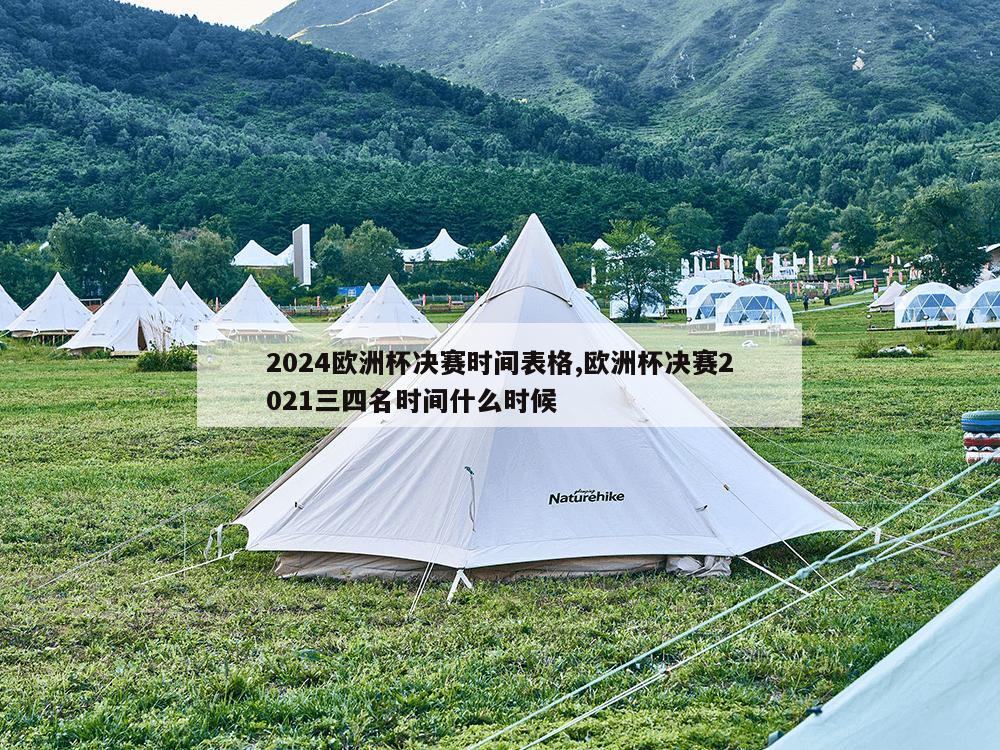 2024欧洲杯决赛时间表格,欧洲杯决赛2021三四名时间什么时候