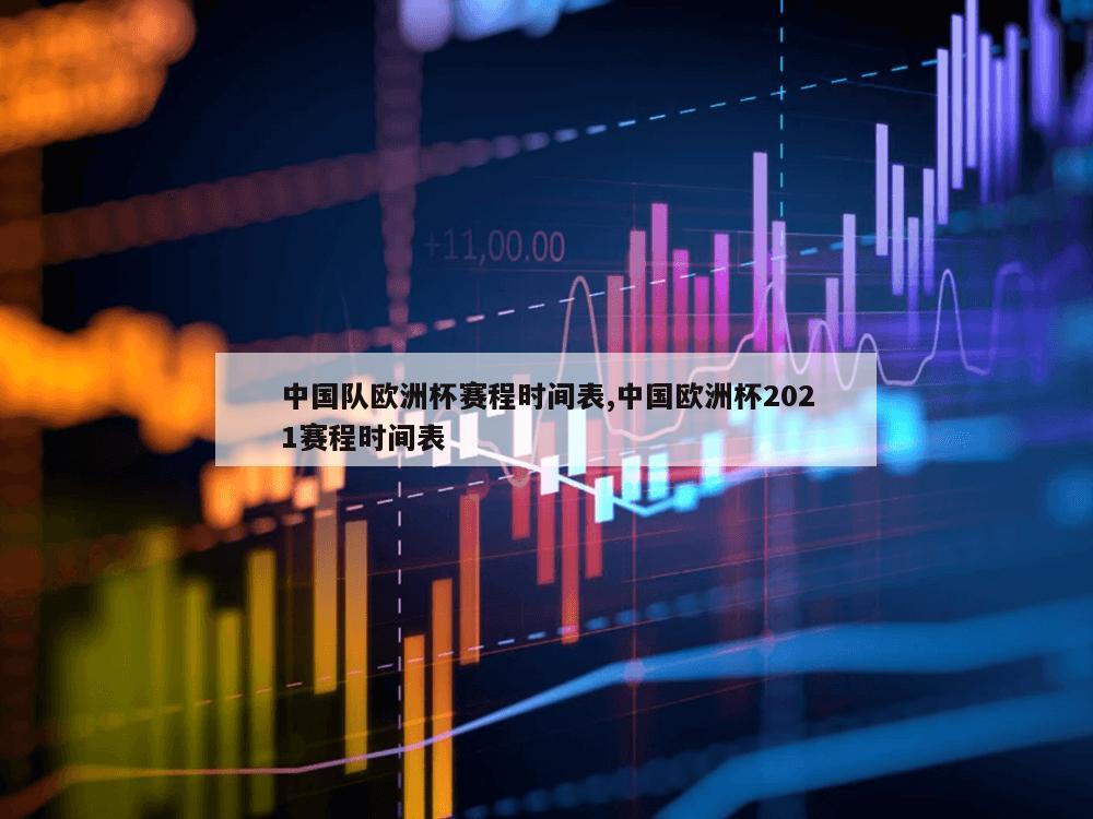 中国队欧洲杯赛程时间表,中国欧洲杯2021赛程时间表