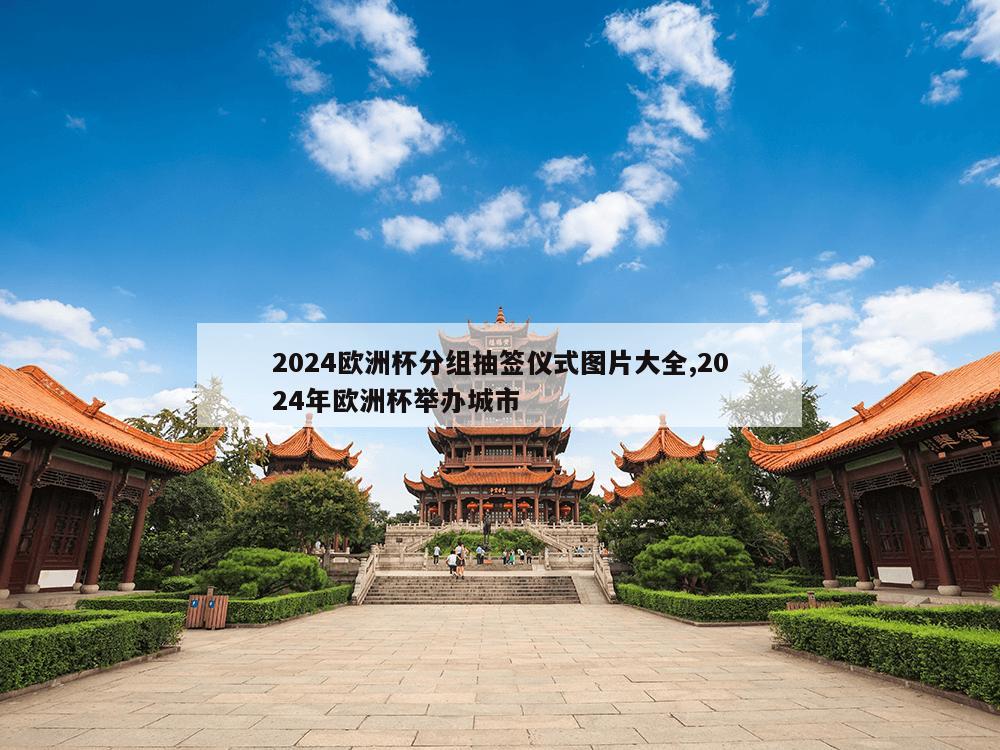 2024欧洲杯分组抽签仪式图片大全,2024年欧洲杯举办城市