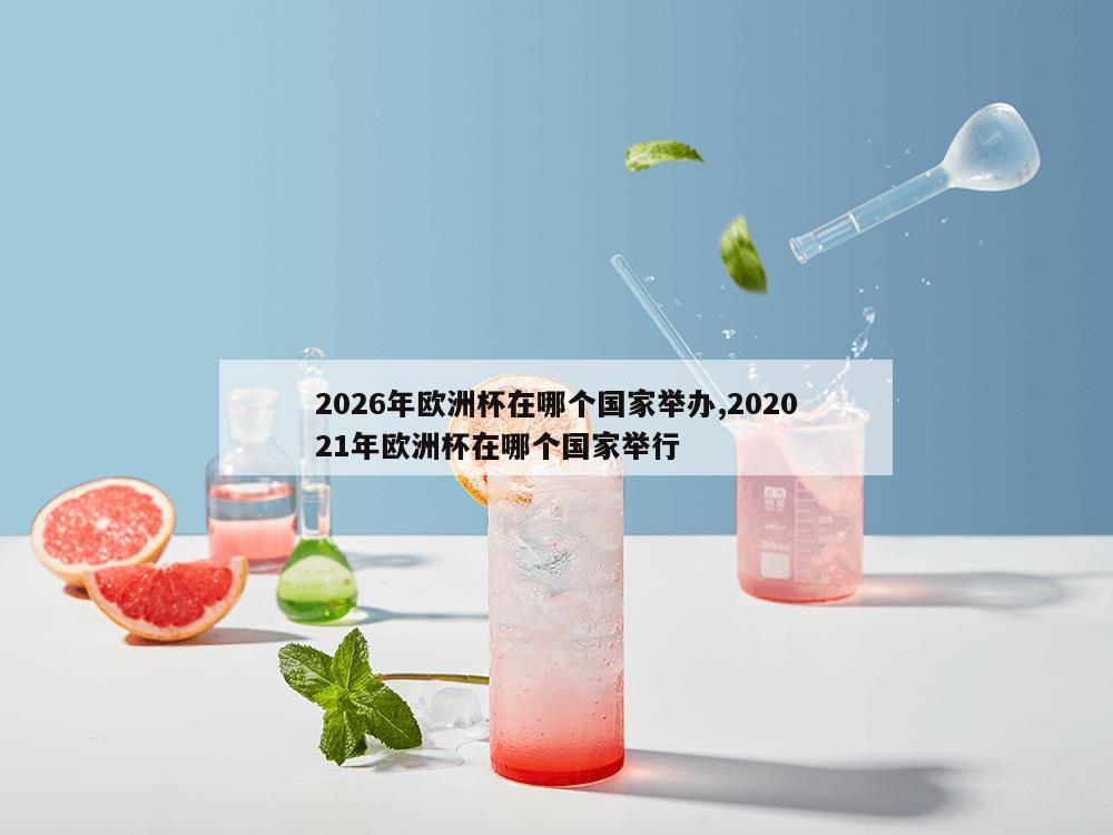 2026年欧洲杯在哪个国家举办,202021年欧洲杯在哪个国家举行