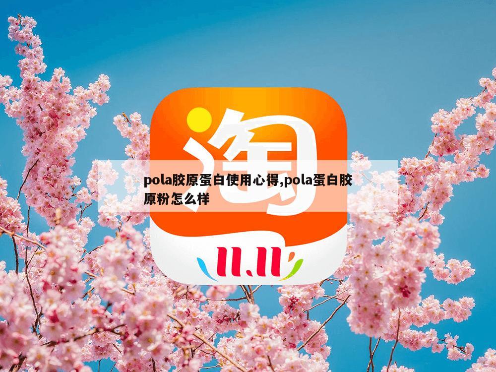 pola胶原蛋白使用心得,pola蛋白胶原粉怎么样