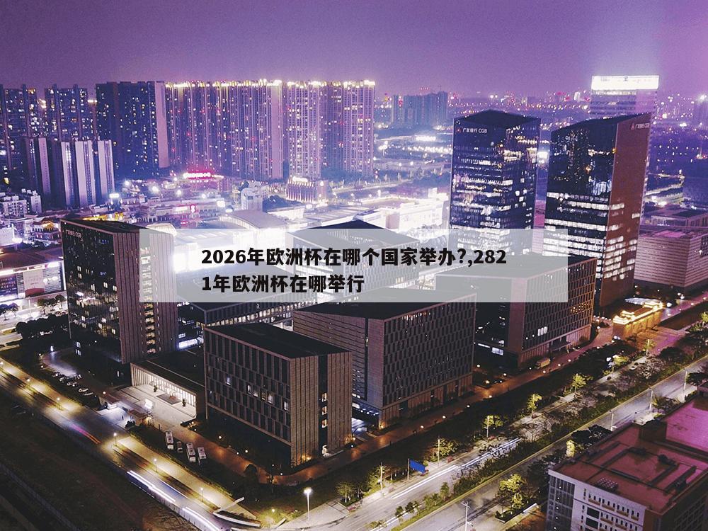 2026年欧洲杯在哪个国家举办?,2821年欧洲杯在哪举行