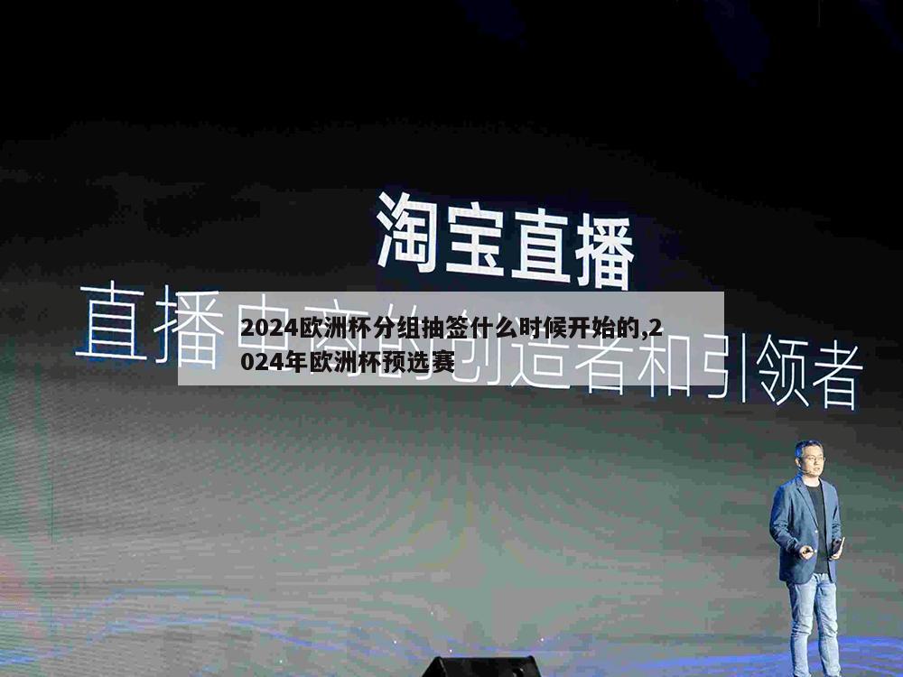 2024欧洲杯分组抽签什么时候开始的,2024年欧洲杯预选赛