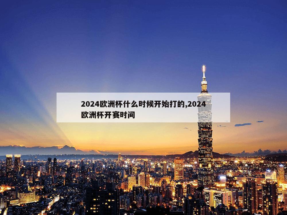 2024欧洲杯什么时候开始打的,2024欧洲杯开赛时间