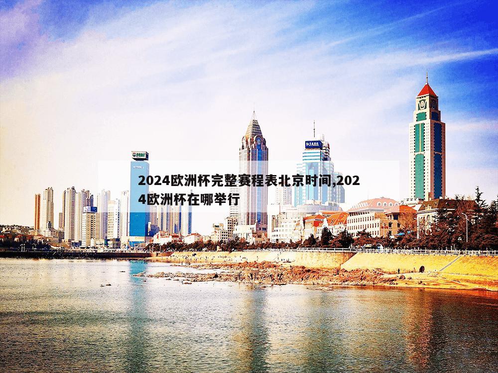 2024欧洲杯完整赛程表北京时间,2024欧洲杯在哪举行