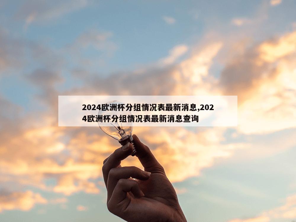 2024欧洲杯分组情况表最新消息,2024欧洲杯分组情况表最新消息查询