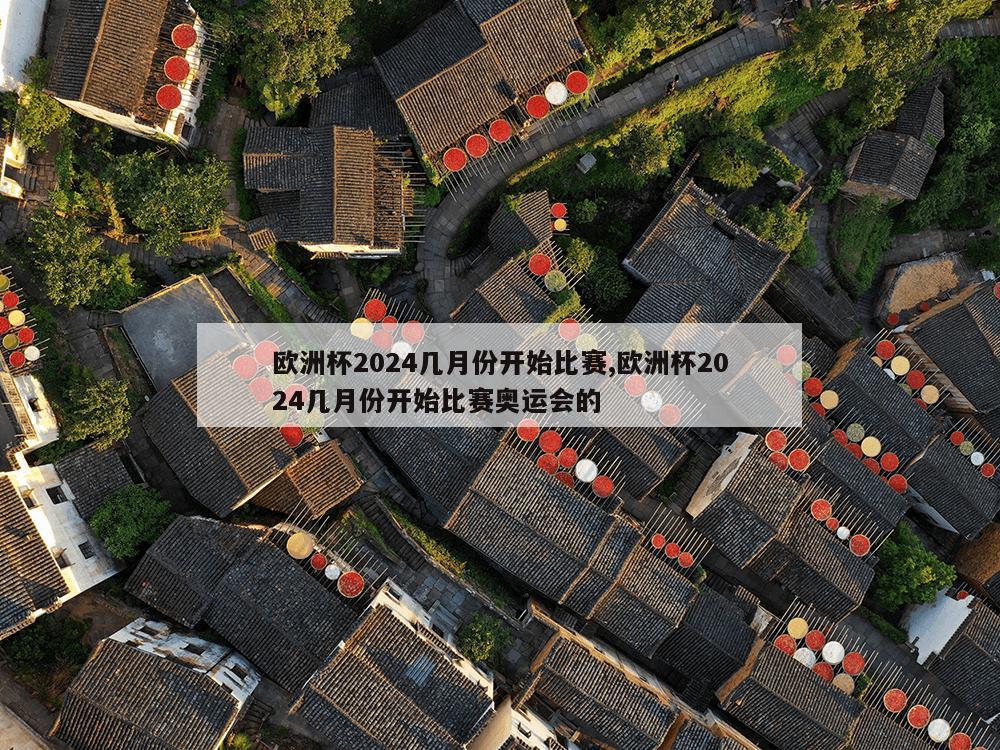 欧洲杯2024几月份开始比赛,欧洲杯2024几月份开始比赛奥运会的